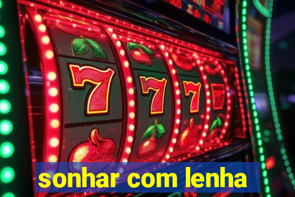 sonhar com lenha